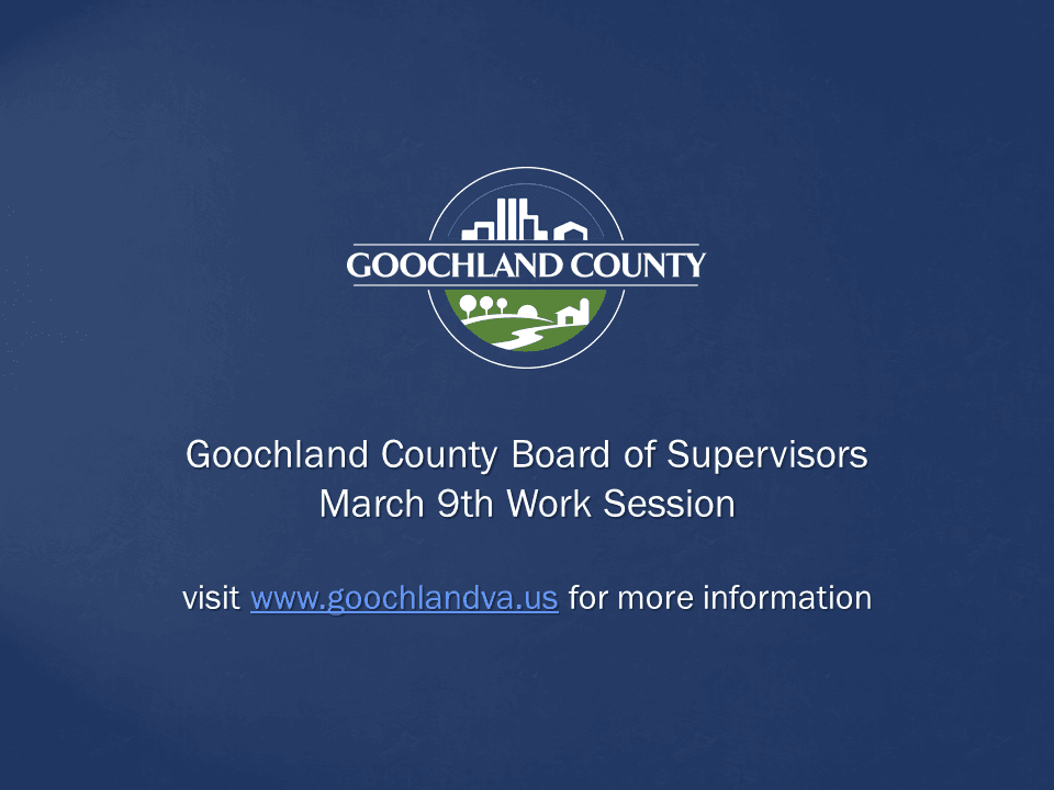 Goochland County - Goochland County Board of Supervisors March 9 Work Session